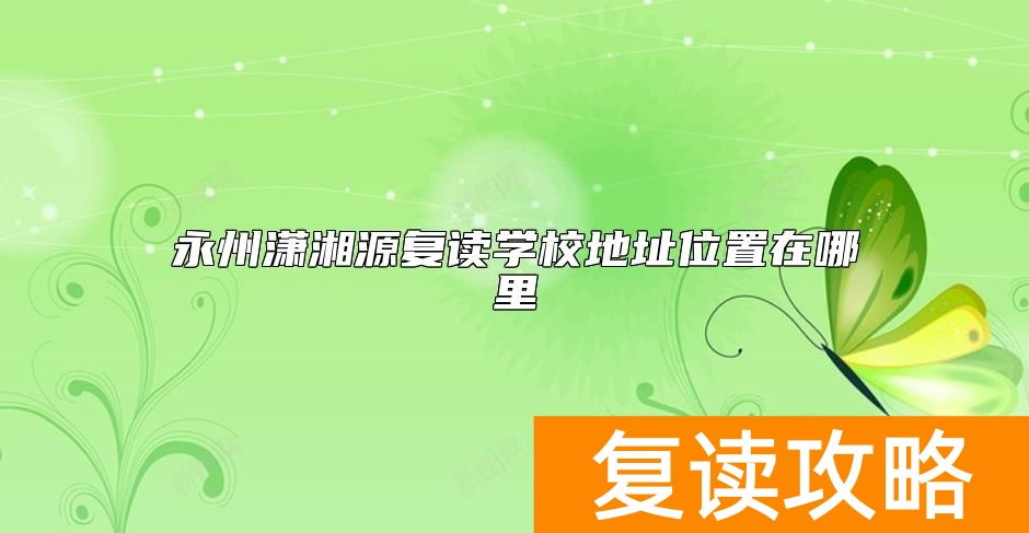永州潇湘源复读学校地址位置在哪里