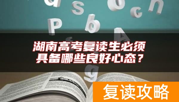 湖南高考复读生必须具备哪些良好心态？