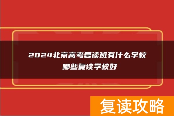 2024北京高考复读班有什么学校 哪些复读学校好