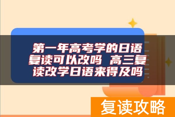 第一年高考学的日语复读可以改吗 高三复读改学日语来得及吗