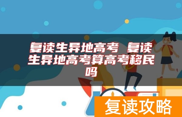 复读生异地高考 复读生异地高考算高考移民吗