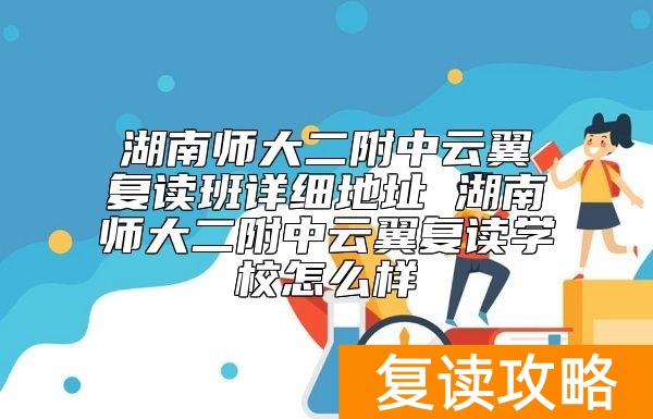 湖南师大二附中云翼复读班详细地址 湖南师大二附中云翼复读学校怎么样