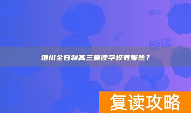 银川全日制高三复读学校有哪些？