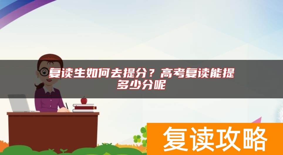 复读生如何去提分?高考复读能提多少分呢
