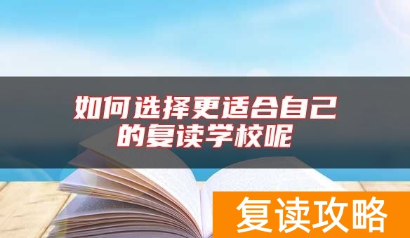 如何选择更适合自己的复读学校呢