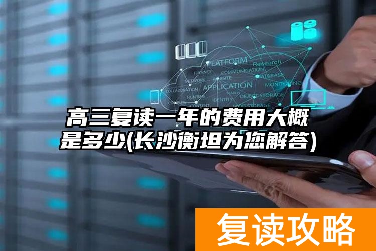 高三复读一年的费用大概是多少(长沙衡坦为您解答)
