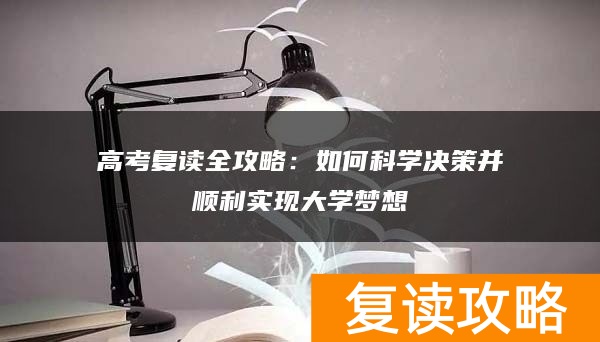 高考复读全攻略：如何科学决策并顺利实现大学梦想