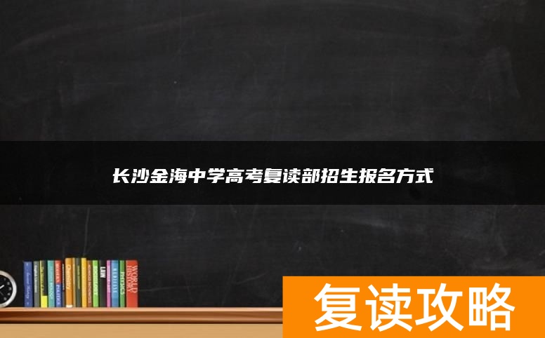 长沙金海中学高考复读部招生报名方式