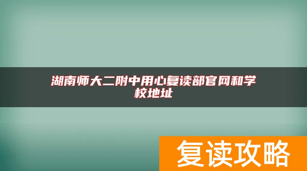 湖南师大二附中用心复读部官网和学校地址