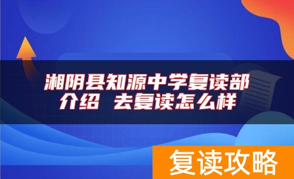 湘阴县知源中学复读部介绍 去复读怎么样