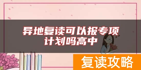 异地复读可以报专项计划吗高中