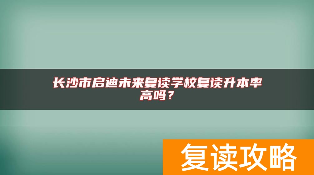 长沙市启迪未来复读学校复读升本率高吗？