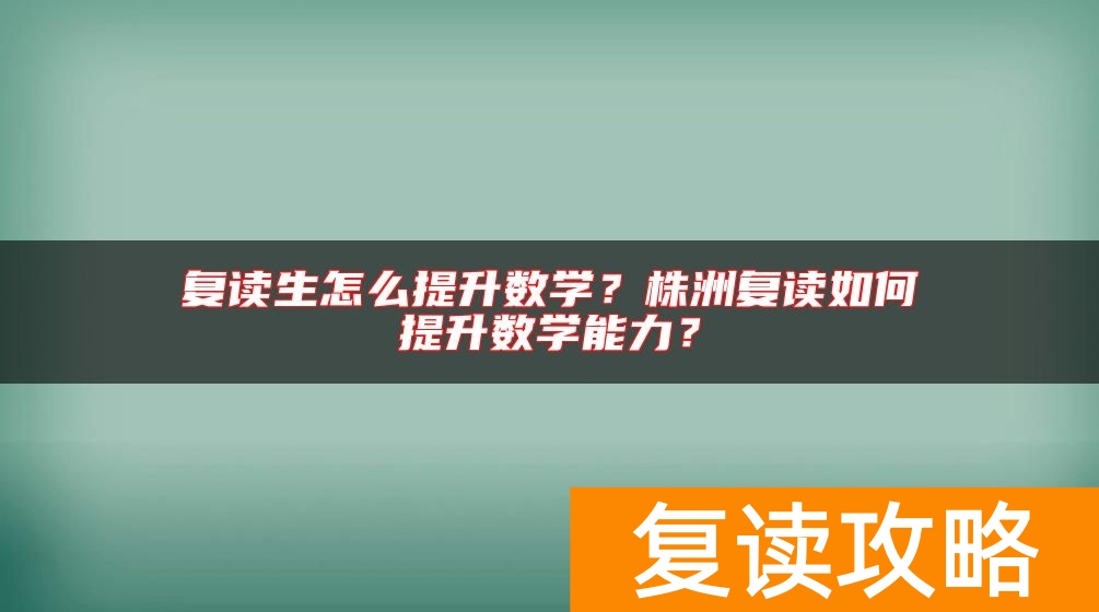 复读生怎么提升数学?株洲复读如何提升数学能力?