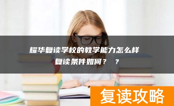 耀华复读学校的教学能力怎么样 复读条件如何？ ?