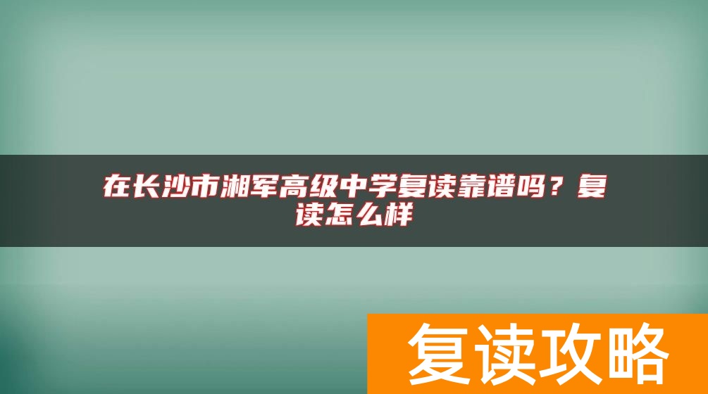 在长沙市湘军高级中学复读靠谱吗？复读怎么样