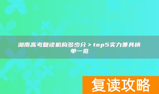 湖南高考复读机构多少分＞top5实力兼具榜单一览