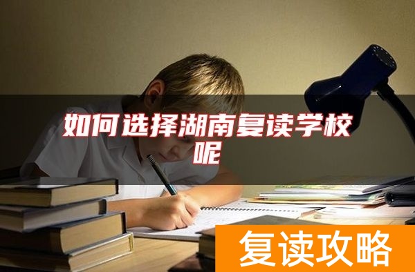 如何选择湖南复读学校呢