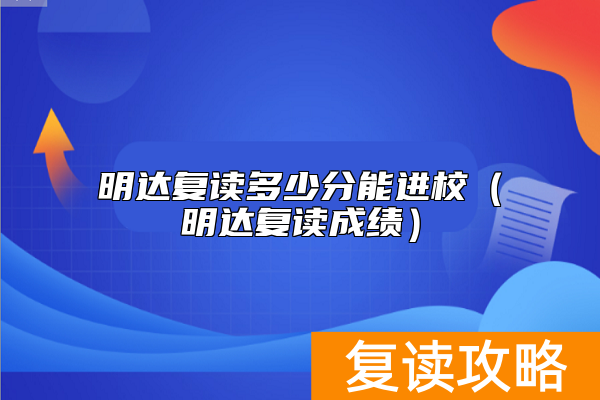 明达复读多少分能进校（明达复读成绩）