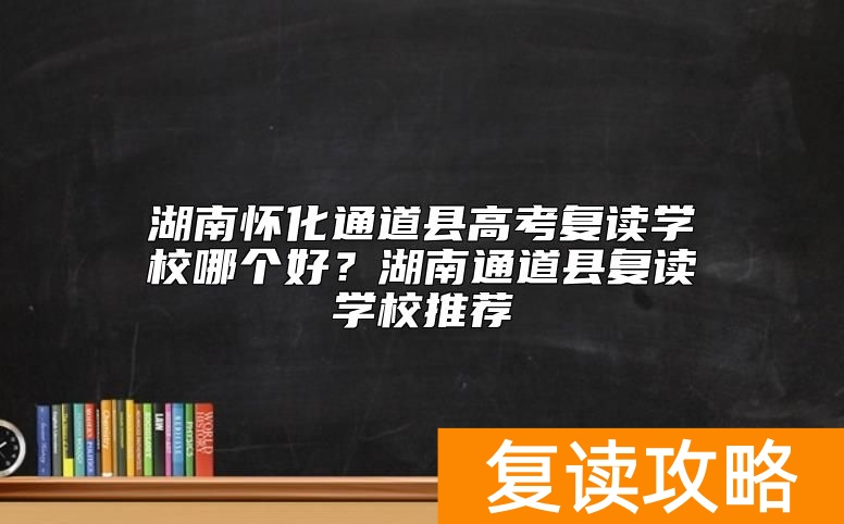 湖南怀化通道县高考复读学校哪个好？湖南通道县复读学校推荐