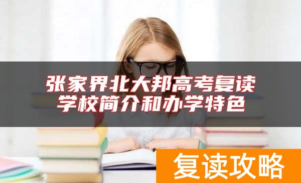 张家界北大邦高考复读学校简介和办学特色