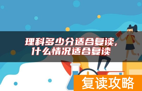 理科多少分适合复读,什么情况适合复读