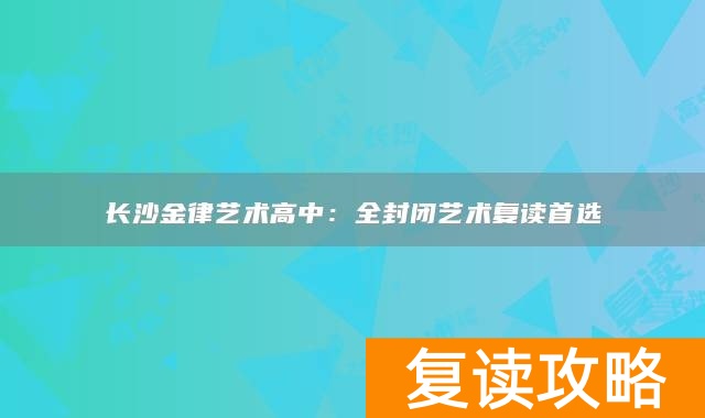 长沙金律艺术高中：全封闭艺术复读首选