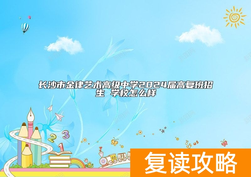 长沙市金律艺术高级中学2024届高复班招生 学校怎么样