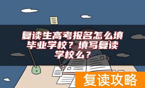 复读生高考报名怎么填毕业学校？填写复读学校么？