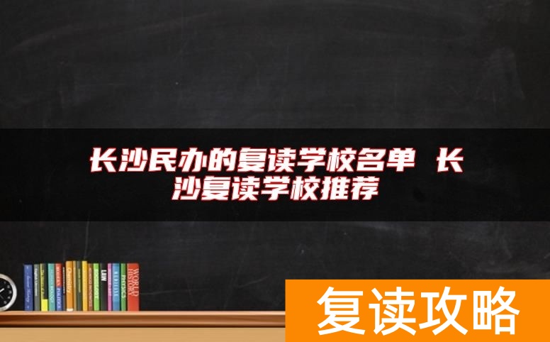 长沙民办的复读学校名单 长沙复读学校推荐
