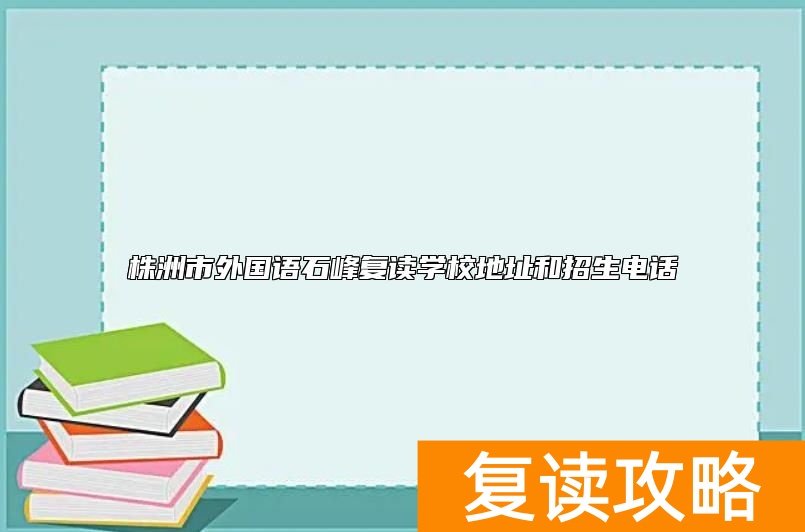 株洲市外国语石峰复读学校地址和招生电话