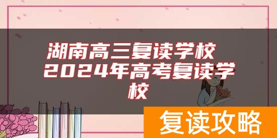 湖南高三复读能提多少分 2024年高考复读学校