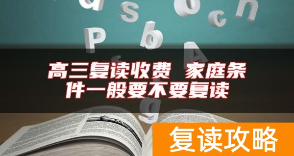 高三复读收费 家庭条件一般要不要复读