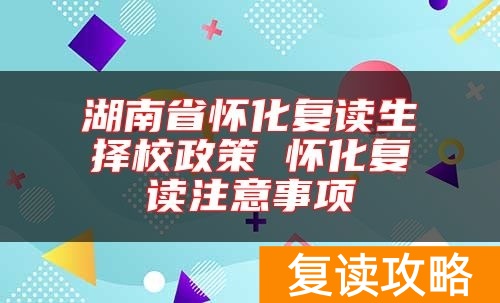湖南省怀化复读生择校政策 怀化复读注意事项