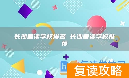 长沙复读学校排名 长沙复读学校推荐