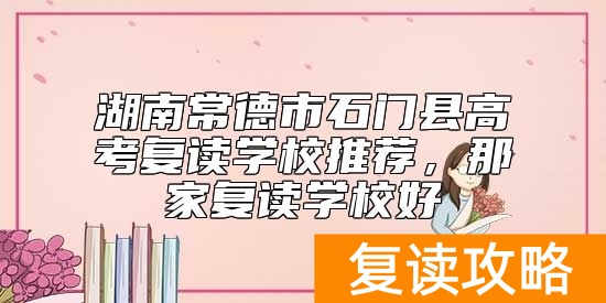 湖南常德市石门县高考复读学校推荐，那家复读学校好