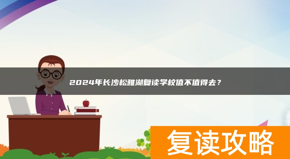 2024年长沙松雅湖复读学校值不值得去？
