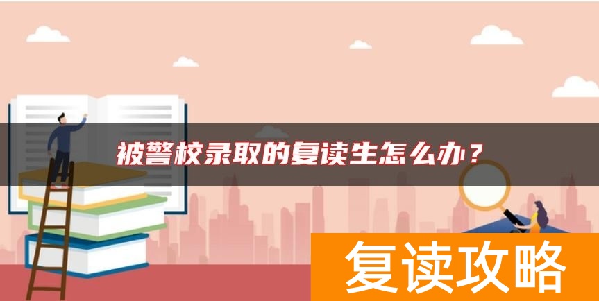 被警校录取的复读生怎么办？