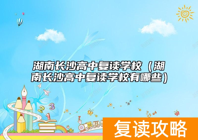 湖南长沙高中复读学校（湖南长沙高中复读学校有哪些）