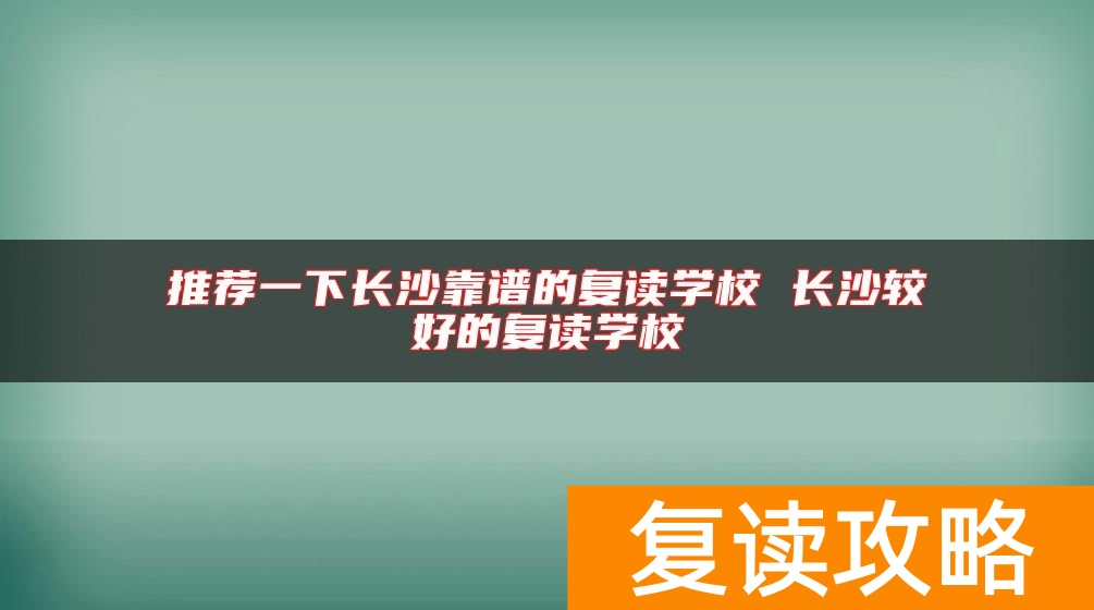 推荐一下长沙靠谱的复读学校 长沙较好的复读学校
