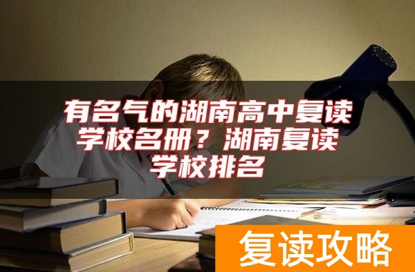 有名气的湖南高中复读学校名册？湖南复读学校排名