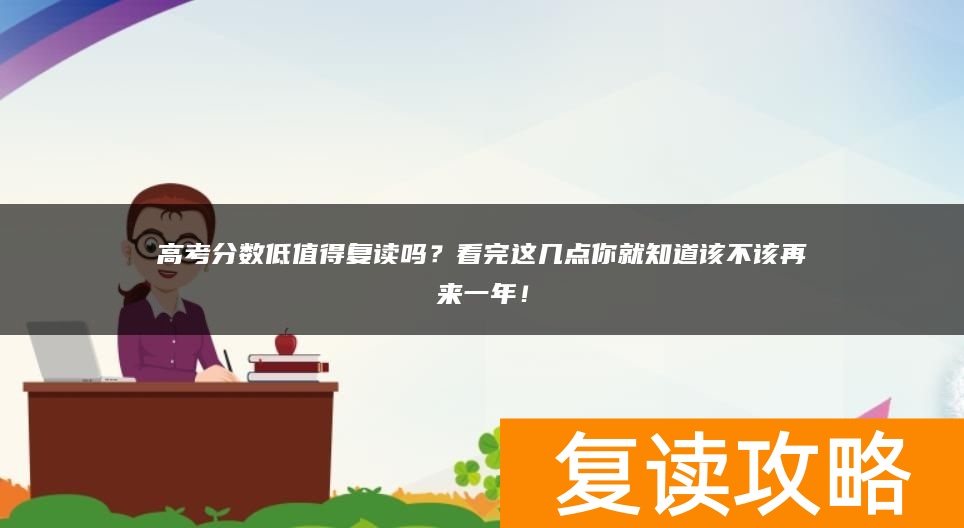 高考分数低值得复读吗？看完这几点你就知道该不该再来一年！
