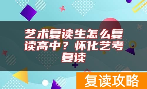 艺术复读生怎么复读高中？怀化艺考复读