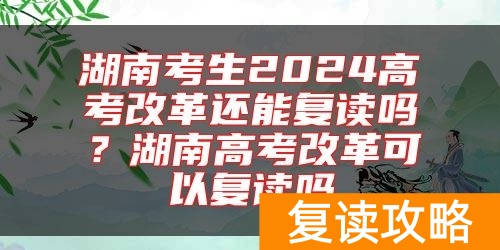 湖南考生2024高考改革还能复读吗？湖南高考改革可以复读吗