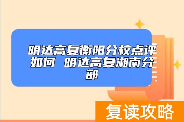 明达高复衡阳分校点评如何 明达高复湘南分部