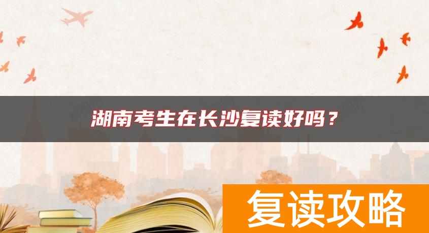湖南考生在长沙复读好吗？