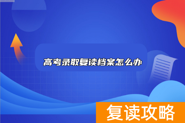 高考录取复读档案怎么办