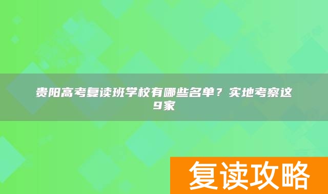 贵阳高考复读班学校有哪些名单？实地考察这9家