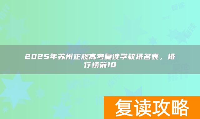 2025年苏州正规高考复读学校排名表，排行榜前10