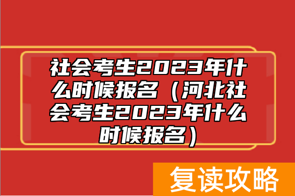 社会考生2023年什么时候报名(河北社会考生2023年什么时候报名)