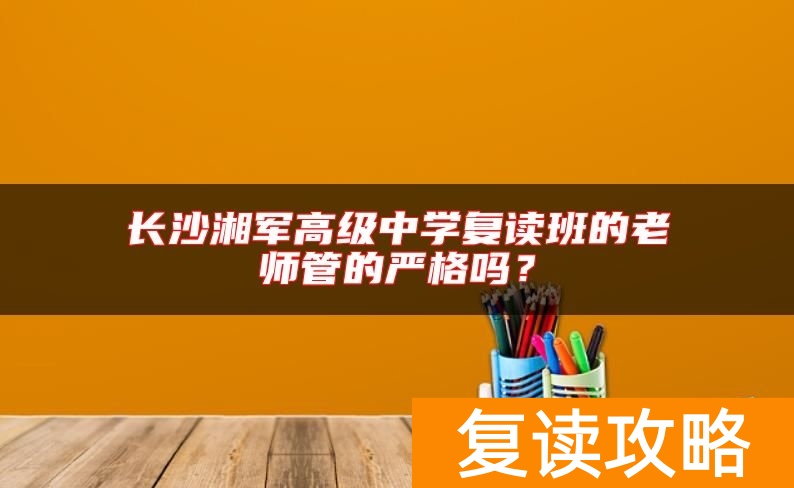 长沙湘军高级中学复读班的老师管的严格吗？